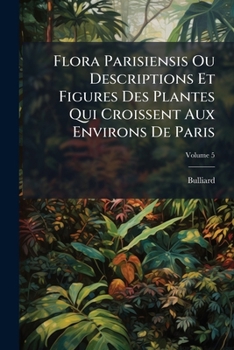 Paperback Flora Parisiensis Ou Descriptions Et Figures Des Plantes Qui Croissent Aux Environs De Paris; Volume 5 [French] Book