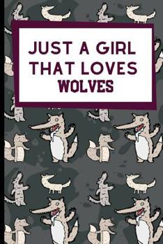 Just A Girl That Loves Wolves: Amazing And Useful Wolf Notebook For All Lovers Of These Majestic Animals