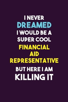 Paperback I Never Dreamed I would Be A Super Cool Financial Aid Representative But Here I Am Killing It: 6X9 120 pages Career Notebook Unlined Writing Journal Book