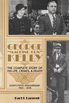 Paperback George "Machine Gun" Kelly: The Complete Story of His Life, Crimes, & Death Book