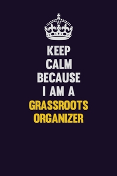 Paperback Keep Calm Because I Am A Grassroots Organizer: Motivational and inspirational career blank lined gift notebook with matte finish Book