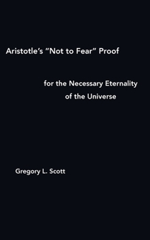 Hardcover Aristotle's "Not to Fear" Proof for the Necessary Eternality of the Universe Book