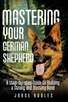 Paperback Mastering Your German Shepherd: A Step-by-Step Guide to Building a Strong and Trusting Bond Book