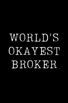 Worlds Okayest Broker: Blank Lined Journal For Taking Notes, Journaling, Funny Gift, Gag Gift For Coworker or Family Member