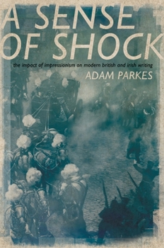 Hardcover Asense of Shock: The Impact of Impressionism on Modern British and Irish Writing Book