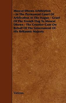 Paperback Muscat Dhows Arbitration - In the Permanent Court of Arbitration at the Hague - Grant of the French Flag to Muscat Dhows - The Counter-Case on Behalf Book