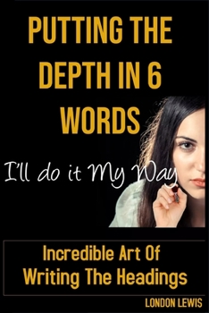 Paperback Putting The Depth In 6 Words: Incredible Art Of Writing The Headings Book