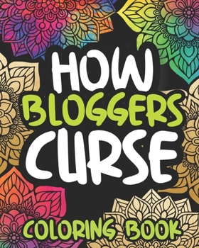 Paperback How Bloggers Curse: Swearing Coloring Book For Adults, Funny Blogging Lovers Gift Idea For Men Or Women Book