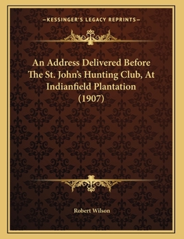 Paperback An Address Delivered Before The St. John's Hunting Club, At Indianfield Plantation (1907) Book