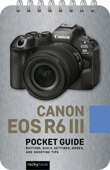 Spiral-bound Canon EOS R6 III: Pocket Guide: Buttons, Dials, Settings, Modes, and Shooting Tips Book