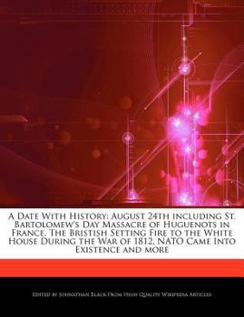 Paperback A Date with History: August 24th Including St. Bartolomew's Day Massacre of Huguenots in France, the Bristish Setting Fire to the White Hou Book