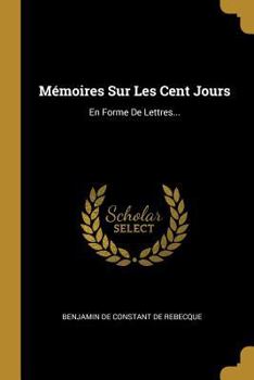 Paperback Mémoires Sur Les Cent Jours: En Forme De Lettres... [French] Book