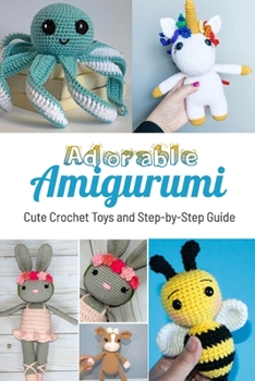 Adorable Amigurumi: Cute Crochet Toys and Step-by-Step Guide: Adorable Amigurumi