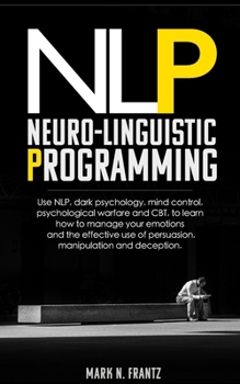 Paperback NeuroLinguistic-Programming: Use NLP, dark psychology, mind control, psychological warfare and CBT, to learn how to manage your emotions and the ef Book