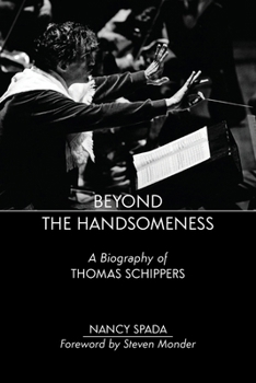 Beyond the Handsomeness: A Biography of Thomas Schippers