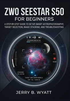 Paperback ZWO Seestar S50 for Beginners: A Step-by-Step Guide to Setup, Smart Astrophotography, Target Selection, Image Stacking, and Troubleshooting Book
