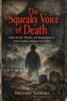 The Squeaky Voice of Death: Inside the Life, Murders, and Manipulations of South Carolina’s Infamous Serial Killer