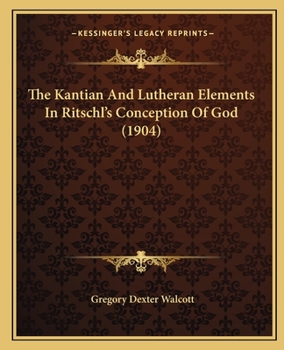 Paperback The Kantian And Lutheran Elements In Ritschl's Conception Of God (1904) Book