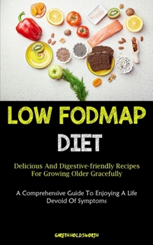 Low Fodmap Diet: Delicious And Digestive-friendly Recipes For Growing Older Gracefully