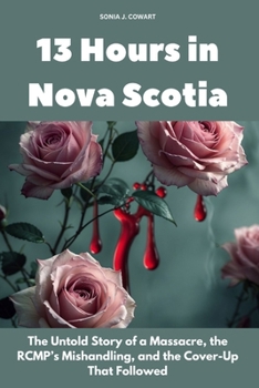 13 Hours in Nova Scotia: The Untold Story of a Massacre, the RCMP’s Mishandling, and the Cover-Up That Followed (Human Monsters)