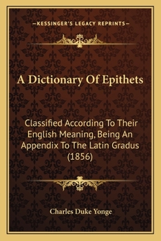 Paperback A Dictionary Of Epithets: Classified According To Their English Meaning, Being An Appendix To The Latin Gradus (1856) Book