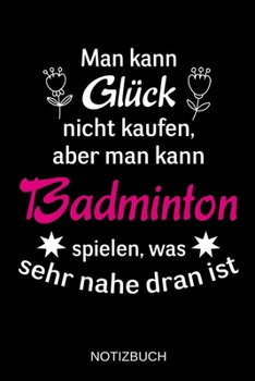 Man kann Gl�ck nicht kaufen, aber man kann Badminton spielen, was sehr nahe dran ist: A5 Notizbuch - Liniert 120 Seiten - Geschenk/Geschenkidee zum Geburtstag - Weihnachten - Ostern - Vatertag - Mutte