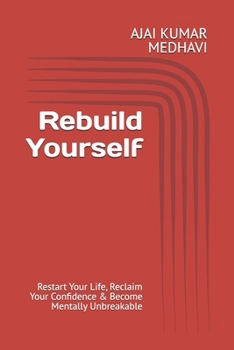 Rebuild Yourself: Restart Your Life, Reclaim Your Confidence & Become Mentally Unbreakable