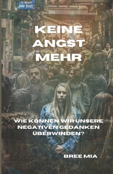 KEINE ANGST MEHR: Wie können wir unsere negativen Gedanken überwinden? (German Edition)