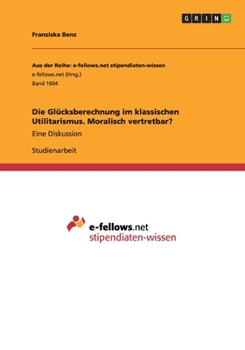 Paperback Die Glücksberechnung im klassischen Utilitarismus. Moralisch vertretbar?: Eine Diskussion [German] Book