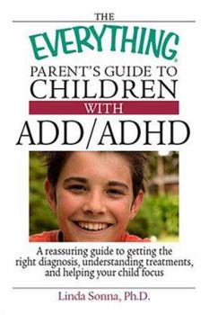 Paperback The Everything Parent's Guide to Children with ADD/ADHD: A Reassuring Guide to Getting the Right Diagnosis, Understanding Treatments, and Helping Your Book