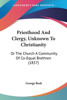 Paperback Priesthood And Clergy, Unknown To Christianity: Or The Church A Community Of Co-Equal Brethren (1857) Book