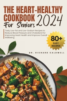 Paperback The Heart Healthy Cookbook For Seniors 2024: Tasty Low-fat and Low-Sodium Recipes to Reduce Blood Pressure and Cholesterol for Improving Heart Health Book