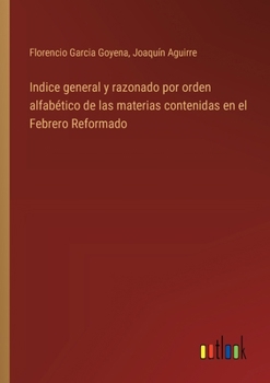 Paperback Indice general y razonado por orden alfabético de las materias contenidas en el Febrero Reformado [Spanish] Book