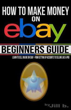 Paperback How to Make Money on eBay - Beginner's Guide: Learn to Sell Online on eBay - From Setting Up Accounts to Selling Like a Pro Book