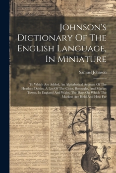 Paperback Johnson's Dictionary Of The English Language, In Miniature: To Which Are Added, An Alphabetical Account Of The Heathen Deities, A List Of The Cities, Book