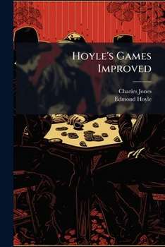 Hoyle's Games Improved: Consisting of Practical Treatsies On Whist, Quadrille, Piquet ... with an Essay On Game Cocks and the Rules &c. at Horse Races ... for Betting Upon Equal Or Advantageous Terms