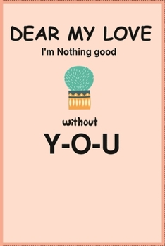 Dear my love,I'm nothing good without you: Journal Composition Book 120 Lined Pages, Write In 6 x 9 inches