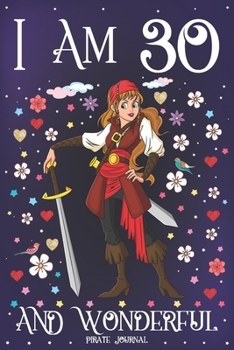 Pirate Journal I am 30 and Wonderful: A Happy 30th Birthday Girl Notebook Diary for Girls | Cute Pirate with Sword Sketchbook Journal for 30 Year Old ... Granddaughter Anniversary Gift Ideas for Her