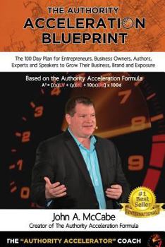 Authority Acceleration Blueprint: The 100 Day Plan for Entrepreneurs, Business Owners, Authors, Experts and Speakers to Grow Their Business, Brand, Income, Exposure While Serving More People