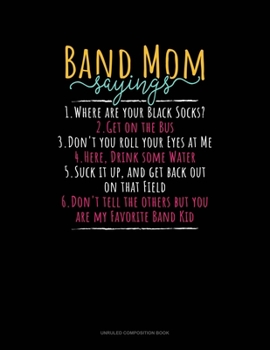 Band Mom Sayings 1.Where Are Your Black Socks? 2.Get On The Bus 3.Don't You Roll Your Eyes At Me 4.Here, Drink Some Water 5.Suck It Up, And Get Back ... Favorite Band Kid: Unruled Composition Book