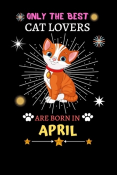 Paperback Only The Best Cat Lovers Are Born In April: Blank Lined Notebook Journal, Cat Notebook Journal For Men Women And Kids, Gifts For Cat Lovers Book