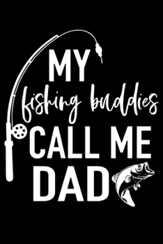 My Fishing Buddies Call Me Dad: Fishing Trip Log Book, Fishing Journal for Kids; Includes 107 Journaling Pages 6"x9" for Recording Fishing Notes, ... Memories (Kids Journal Diary for Fishing)