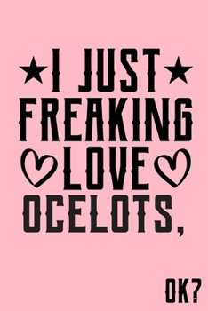 I Just Freaking Love Ocelots Ok: Animal Shelters or Rescues Adoption Notebook Flower Wide Ruled Lined Journal 6x9 Inch ( Legal ruled ) Family Gift Idea Mom Dad or Kids in Holidays - Cute Pink Cover