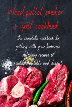 Paperback Wood Pellet Smoker & Grill Cookbook: The complete cookbook for grilling with your barbecue delicious recipes of meat, fish, vegetable and dessert Book