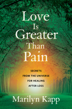Love Is Greater Than Pain: Secrets from the Universe for Healing After Loss