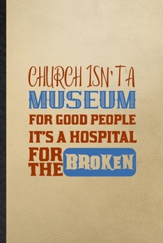 Paperback Church Isn't a Museum for Good People It's a Hospital for the Broken: Lined Notebook For Sunday Church Jesus. Ruled Journal For Blessed Christian Fait Book