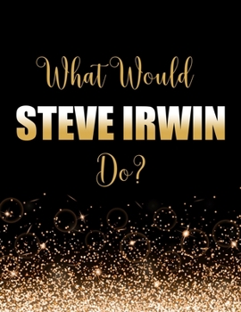 Paperback What Would Steve Irwin Do?: Large Notebook/Diary/Journal for Writing 100 Pages, Steve Irwin Gift for Fans of The Crocodile Hunter Book