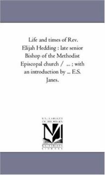 Life and times of Rev. Elijah Hedding : late senior Bishop of the Methodist Episcopal church / ... ; with an introduction by ... E.S. Janes.