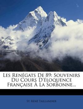 Les Ren�gats de 89: Souvenirs Du Cours d'�loquence Fran�aise � La Sorbonne (Classic Reprint)