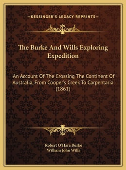 The Burke And Wills Exploring Expedition: An Account Of The Crossing The Continent Of Australia, From Cooper's Creek To Carpentaria (1861)